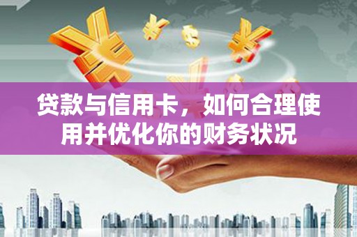 宁明贷款与信用卡，如何合理使用并优化你的财务状况