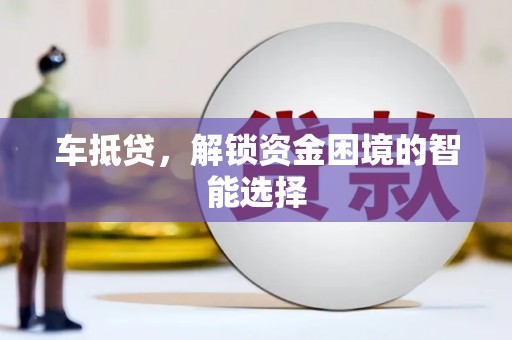 福建车抵贷，解锁资金困境的智能选择