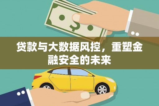 富阳贷款与大数据风控，重塑金融安全的未来