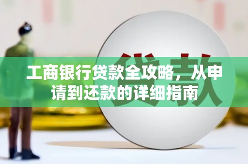 长葛工商银行贷款全攻略，从申请到还款的详细指南