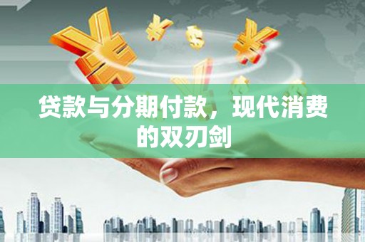从江贷款与分期付款，现代消费的双刃剑