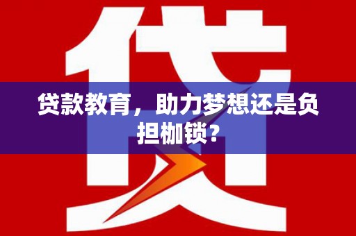 汤阴贷款教育，助力梦想还是负担枷锁？