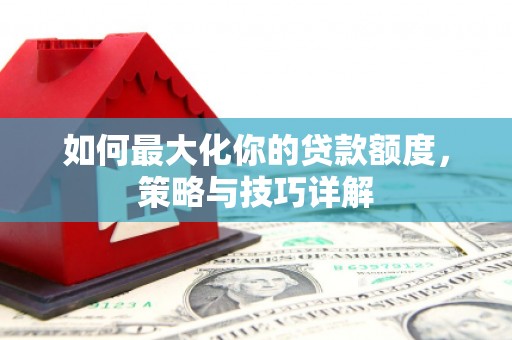 丰顺如何最大化你的贷款额度，策略与技巧详解