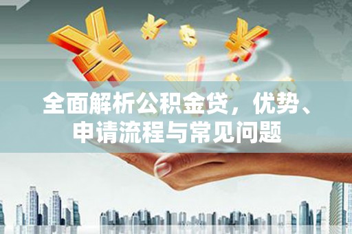 剑阁全面解析公积金贷，优势、申请流程与常见问题