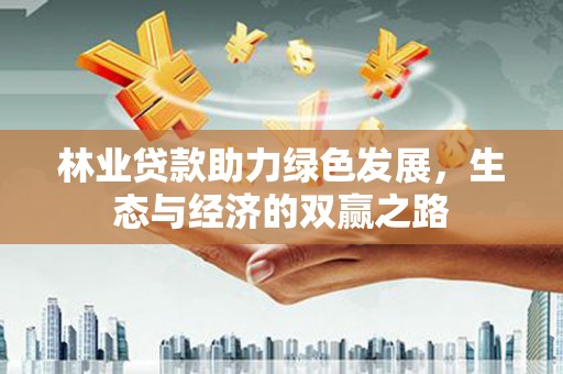 张湾林业贷款助力绿色发展，生态与经济的双赢之路