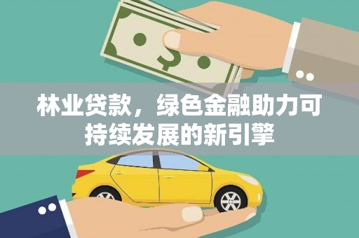 横县林业贷款，绿色金融助力可持续发展的新引擎
