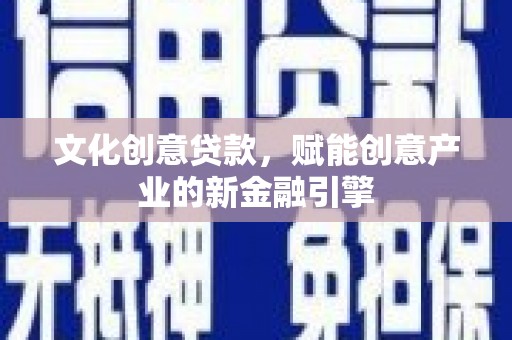 延庆文化创意贷款，赋能创意产业的新金融引擎