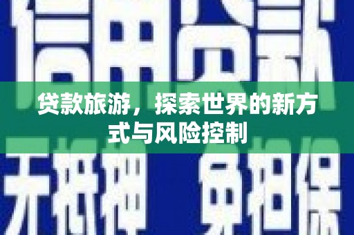 都江堰贷款旅游，探索世界的新方式与风险控制