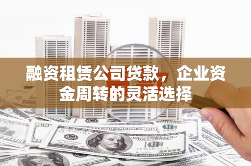 东宝融资租赁公司贷款，企业资金周转的灵活选择