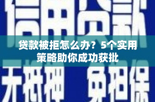 兰西贷款被拒怎么办？5个实用策略助你成功获批