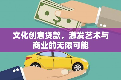 鹤庆文化创意贷款，激发艺术与商业的无限可能