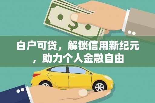 安乡白户可贷，解锁信用新纪元，助力个人金融自由