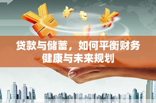 深坑贷款与储蓄，如何平衡财务健康与未来规划
