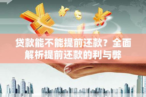 弥陀贷款能不能提前还款？全面解析提前还款的利与弊