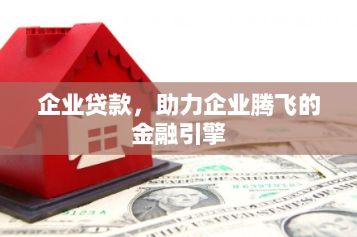 南票企业贷款，助力企业腾飞的金融引擎