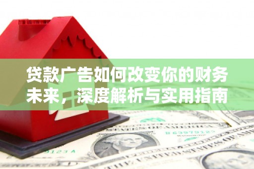 措勤贷款广告如何改变你的财务未来，深度解析与实用指南