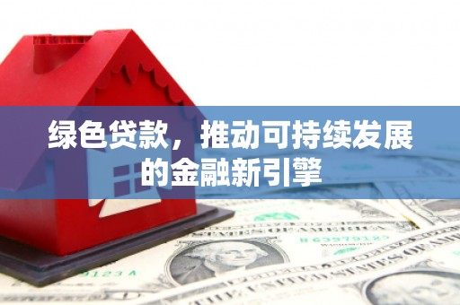 宿松绿色贷款，推动可持续发展的金融新引擎