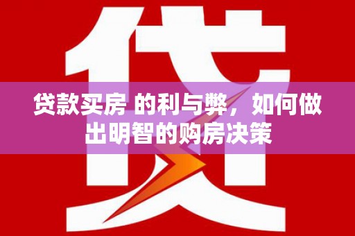 南宫贷款买房 的利与弊，如何做出明智的购房决策