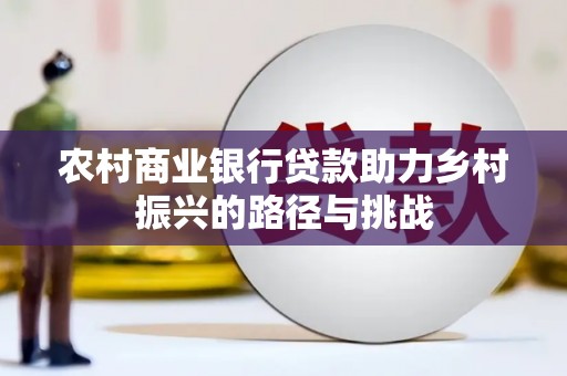 苑里农村商业银行贷款助力乡村振兴的路径与挑战