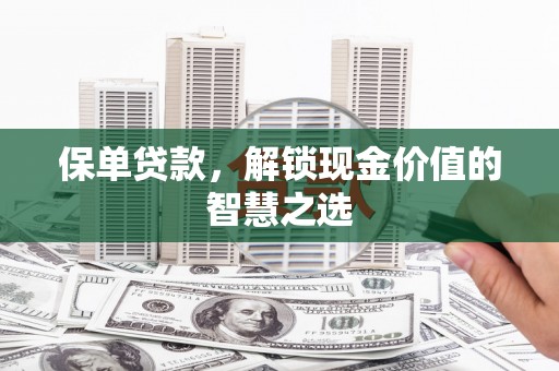 西和保单贷款，解锁现金价值的智慧之选