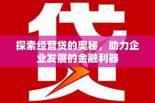 连江探索经营贷的奥秘，助力企业发展的金融利器