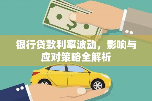 铜仁银行贷款利率波动，影响与应对策略全解析