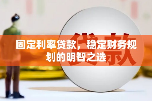 开江固定利率贷款，稳定财务规划的明智之选
