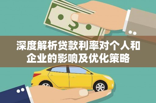 蒲城深度解析贷款利率对个人和企业的影响及优化策略