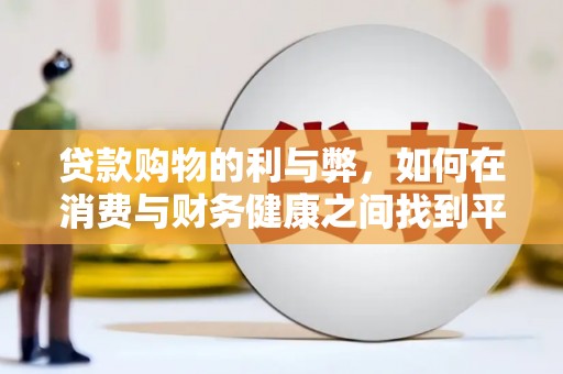 山海关贷款购物的利与弊，如何在消费与财务健康之间找到平衡