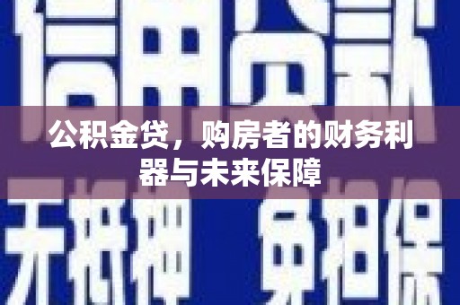 新埔公积金贷，购房者的财务利器与未来保障