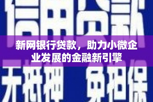 右江新网银行贷款，助力小微企业发展的金融新引擎