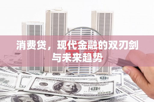 得荣消费贷，现代金融的双刃剑与未来趋势