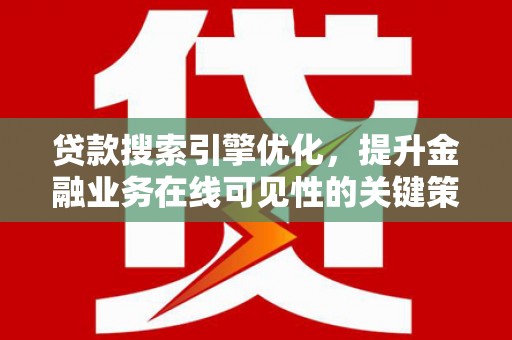 锡林郭勒贷款搜索引擎优化，提升金融业务在线可见性的关键策略