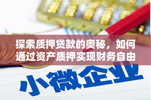 雁江探索质押贷款的奥秘，如何通过资产质押实现财务自由