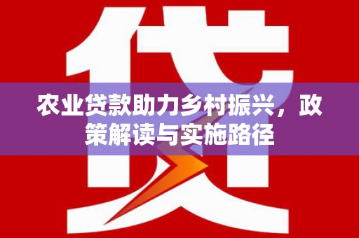 岭东农业贷款助力乡村振兴，政策解读与实施路径