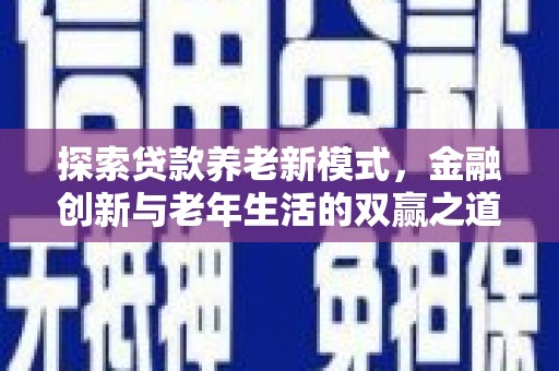 丹徒探索贷款养老新模式，金融创新与老年生活的双赢之道