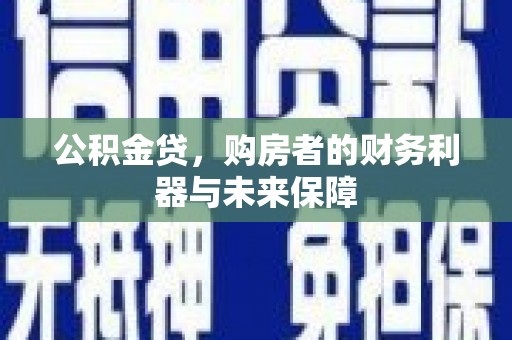 新都公积金贷，购房者的财务利器与未来保障