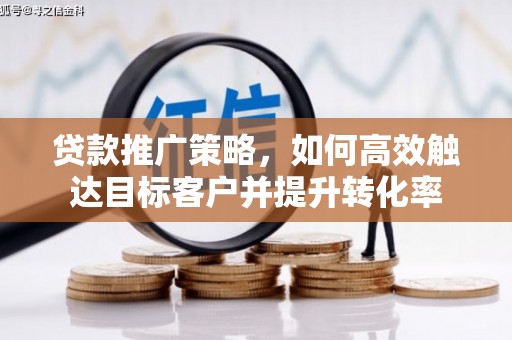方山贷款推广策略，如何高效触达目标客户并提升转化率
