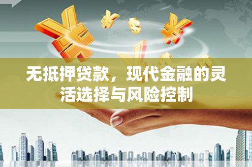 涿鹿无抵押贷款，现代金融的灵活选择与风险控制