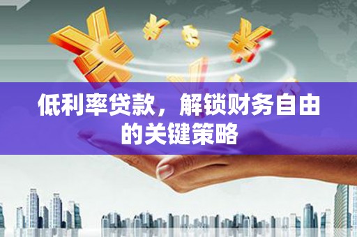 遵化低利率贷款，解锁财务自由的关键策略
