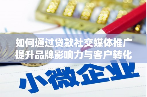 蒲城如何通过贷款社交媒体推广提升品牌影响力与客户转化率