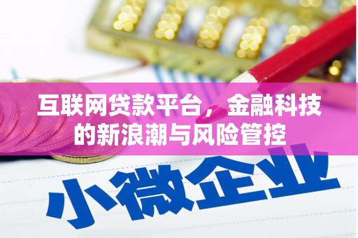 崇左互联网贷款平台，金融科技的新浪潮与风险管控