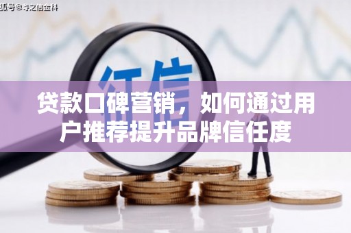桐乡贷款口碑营销，如何通过用户推荐提升品牌信任度