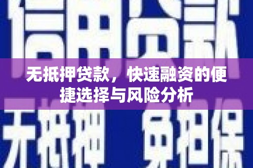 偃师无抵押贷款，快速融资的便捷选择与风险分析