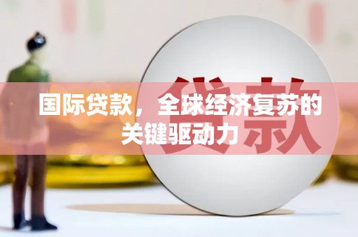 阿巴嘎旗国际贷款，全球经济复苏的关键驱动力