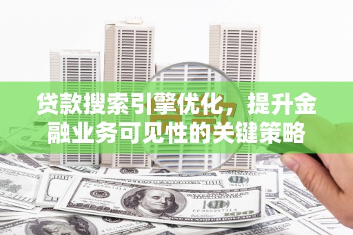 桦川贷款搜索引擎优化，提升金融业务可见性的关键策略