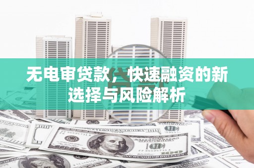 北投无电审贷款，快速融资的新选择与风险解析
