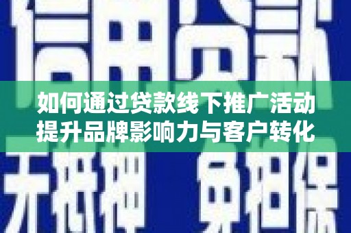 大林如何通过贷款线下推广活动提升品牌影响力与客户转化率