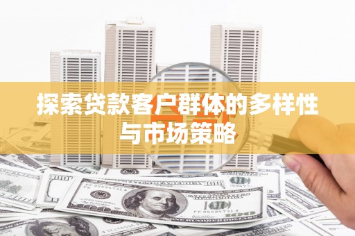 东方探索贷款客户群体的多样性与市场策略