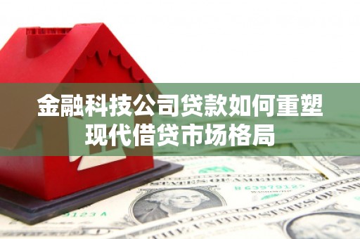 邯山金融科技公司贷款如何重塑现代借贷市场格局